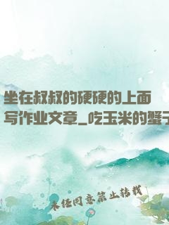 坐在叔叔的硬硬的上面写作业文章