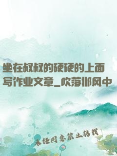 坐在叔叔的硬硬的上面写作业文章