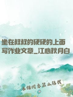 坐在叔叔的硬硬的上面写作业文章