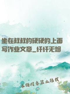 坐在叔叔的硬硬的上面写作业文章