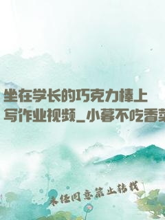 坐在学长的巧克力棒上写作业视频