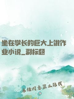 坐在学长的巨大上做作业小说