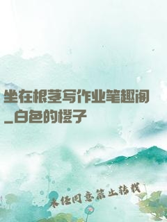 坐在根茎写作业笔趣阁