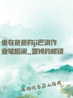 坐在爸爸的ji巴做作业笔趣阁