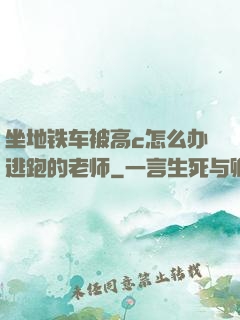 坐地铁车被高c怎么办逃跑的老师