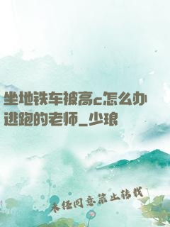 坐地铁车被高c怎么办逃跑的老师