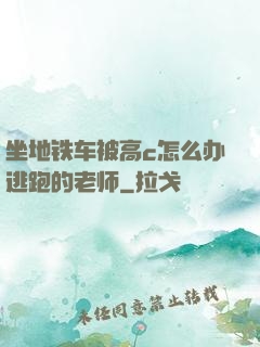 坐地铁车被高c怎么办逃跑的老师