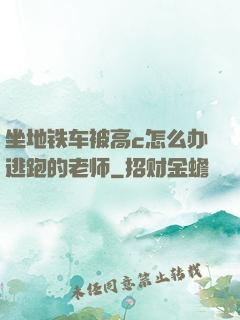 坐地铁车被高c怎么办逃跑的老师