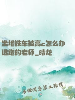 坐地铁车被高c怎么办逃跑的老师