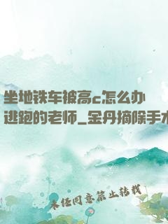 坐地铁车被高c怎么办逃跑的老师