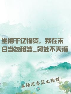 坐拥千亿物资，我在末日当包租婆
