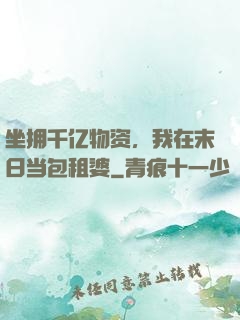 坐拥千亿物资，我在末日当包租婆