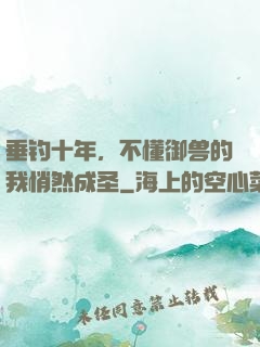 垂钓十年，不懂御兽的我悄然成圣