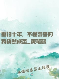 垂钓十年，不懂御兽的我悄然成圣