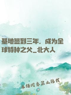 基地签到三年，成为全球特种之父