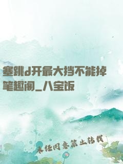 塞跳d开最大挡不能掉笔趣阁
