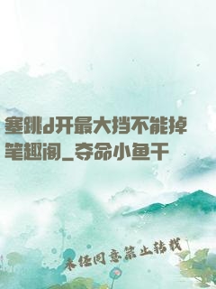 塞跳d开最大挡不能掉笔趣阁