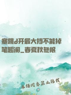 塞跳d开最大挡不能掉笔趣阁