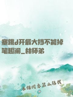 塞跳d开最大挡不能掉笔趣阁