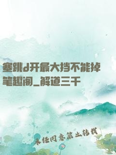 塞跳d开最大挡不能掉笔趣阁