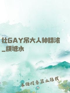 壮GAY吊大人帅精浓