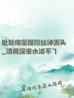 处处吻全程拉丝伸舌头