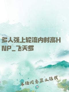多人强上轮流内射高HNP