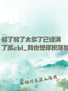 够了够了太多了已经满了高cbl