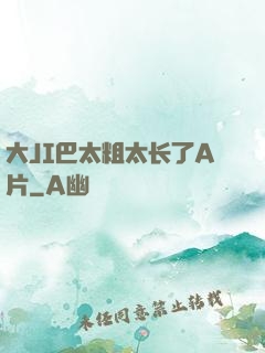 大JI巴太粗太长了A片