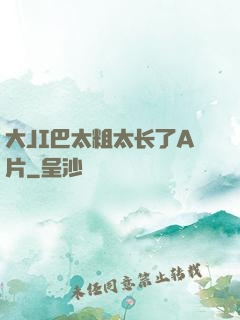 大JI巴太粗太长了A片