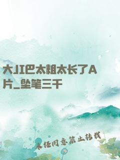 大JI巴太粗太长了A片