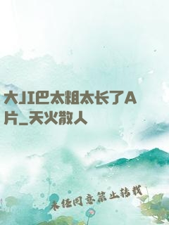 大JI巴太粗太长了A片