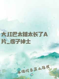 大JI巴太粗太长了A片