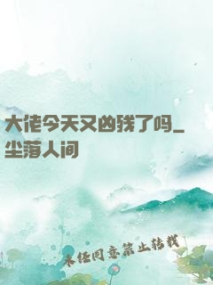 大佬今天又凶残了吗
