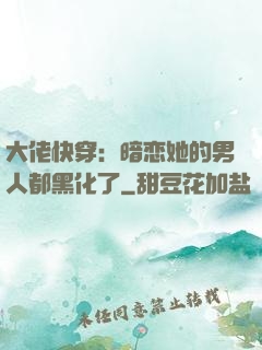 大佬快穿：暗恋她的男人都黑化了