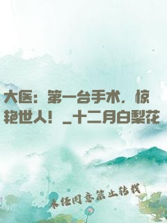 大医：第一台手术，惊艳世人！