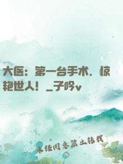 大医：第一台手术，惊艳世人！