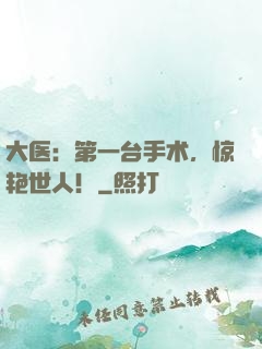 大医：第一台手术，惊艳世人！