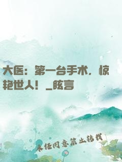 大医：第一台手术，惊艳世人！