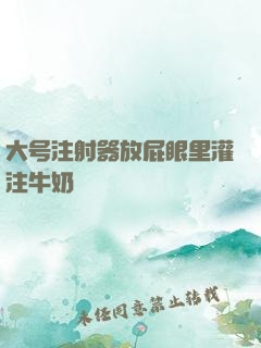 大号注射器放屁眼里灌注牛奶