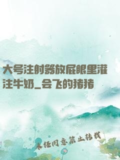 大号注射器放屁眼里灌注牛奶