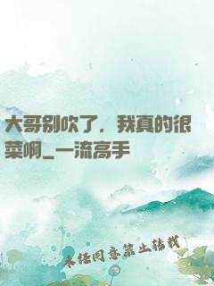 大哥别吹了，我真的很菜啊