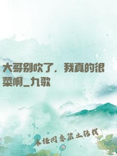 大哥别吹了，我真的很菜啊