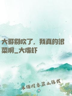 大哥别吹了，我真的很菜啊