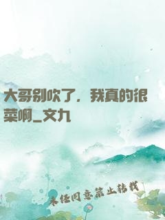 大哥别吹了，我真的很菜啊