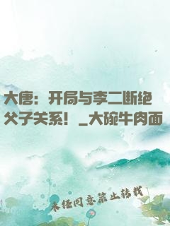 大唐：开局与李二断绝父子关系！