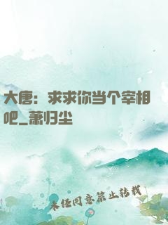 大唐：求求你当个宰相吧