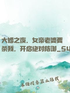大婚之夜，女帝老婆要杀我，开启绝对防御