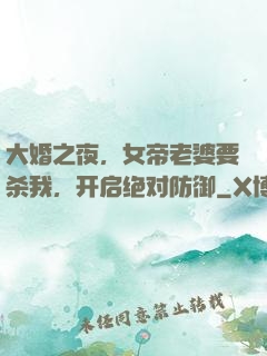 大婚之夜，女帝老婆要杀我，开启绝对防御