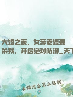 大婚之夜，女帝老婆要杀我，开启绝对防御